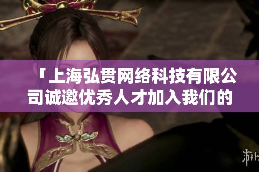 「上海弘贯网络科技有限公司诚邀优秀人才加入我们的团队」