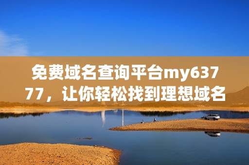 免费域名查询平台my63777，让你轻松找到理想域名