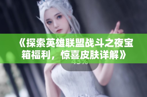 《探索英雄联盟战斗之夜宝箱福利，惊喜皮肤详解》