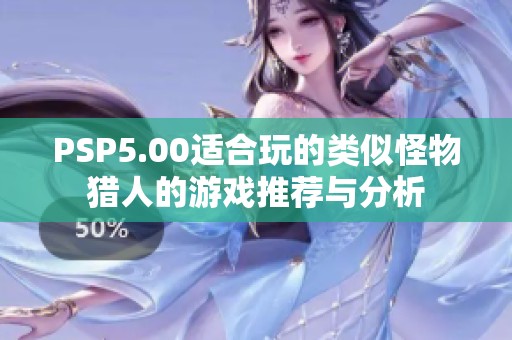 PSP5.00适合玩的类似怪物猎人的游戏推荐与分析