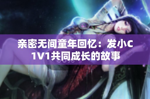 亲密无间童年回忆：发小C1V1共同成长的故事