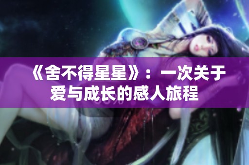 《舍不得星星》：一次关于爱与成长的感人旅程