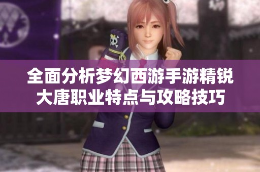 全面分析梦幻西游手游精锐大唐职业特点与攻略技巧