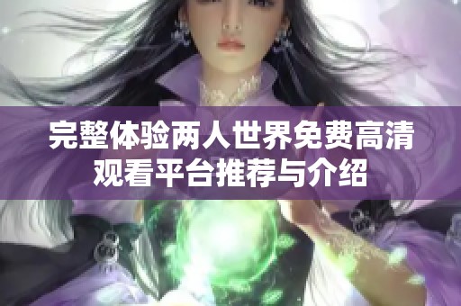 完整体验两人世界免费高清观看平台推荐与介绍