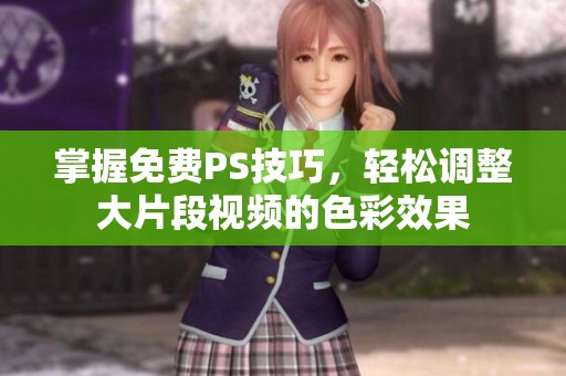 掌握免费PS技巧，轻松调整大片段视频的色彩效果