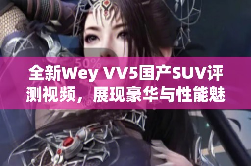 全新Wey VV5国产SUV评测视频,展现豪华与性能魅力 全新Wey VV5国产SUV评测视频,展现豪华与性能魅力