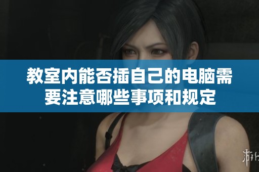 教室内能否插自己的电脑需要注意哪些事项和规定