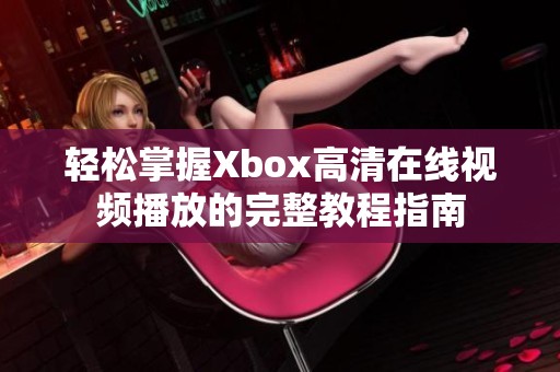 轻松掌握Xbox高清在线视频播放的完整教程指南
