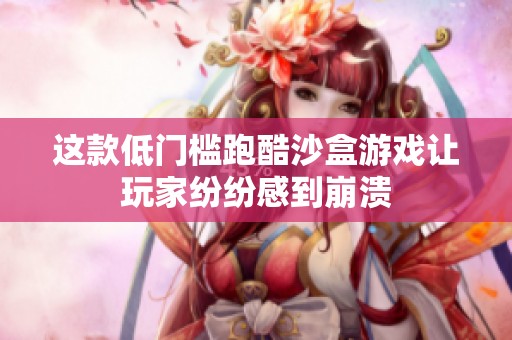 这款低门槛跑酷沙盒游戏让玩家纷纷感到崩溃