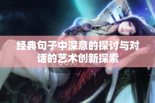 经典句子中深意的探讨与对话的艺术创新探索