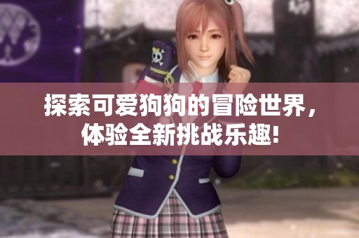 探索可爱狗狗的冒险世界，体验全新挑战乐趣!