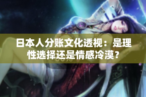 日本人分账文化透视：是理性选择还是情感冷漠？