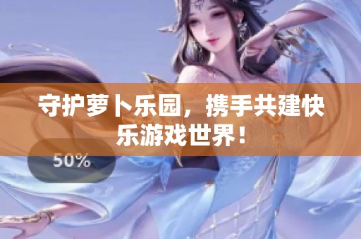 守护萝卜乐园，携手共建快乐游戏世界！