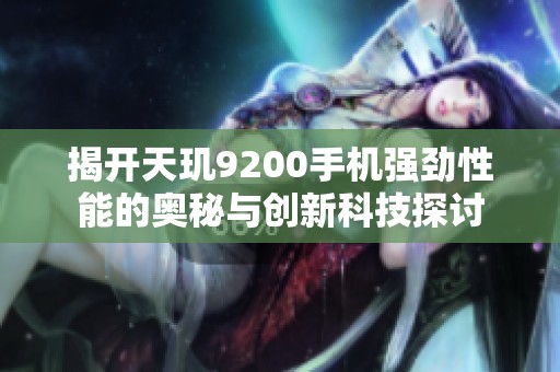 揭开天玑9200手机强劲性能的奥秘与创新科技探讨