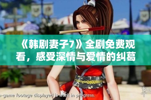 《韩剧妻子7》全剧免费观看，感受深情与爱情的纠葛