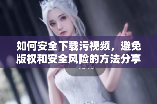 如何安全下载污视频，避免版权和安全风险的方法分享