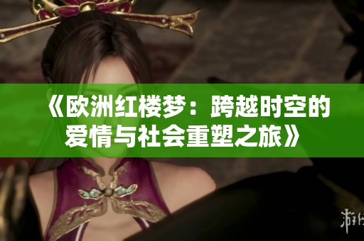 《欧洲红楼梦：跨越时空的爱情与社会重塑之旅》