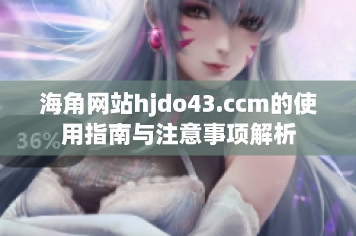 海角网站hjdo43.ccm的使用指南与注意事项解析