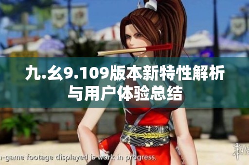 九.幺9.109版本新特性解析与用户体验总结