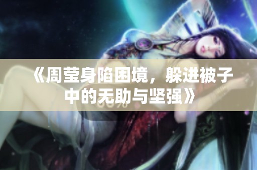 《周莹身陷困境，躲进被子中的无助与坚强》