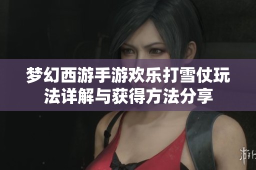 梦幻西游手游欢乐打雪仗玩法详解与获得方法分享