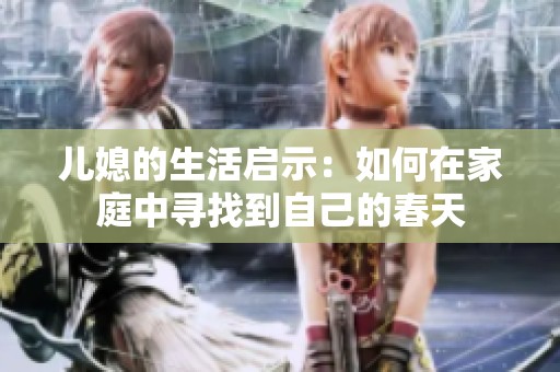 儿媳的生活启示：如何在家庭中寻找到自己的春天