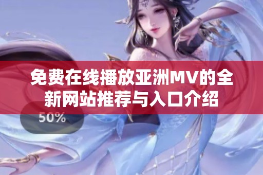 免费在线播放亚洲MV的全新网站推荐与入口介绍