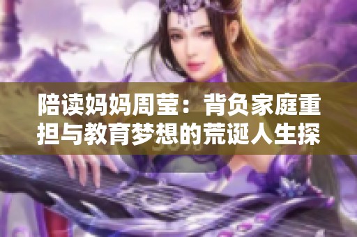 陪读妈妈周莹：背负家庭重担与教育梦想的荒诞人生探寻