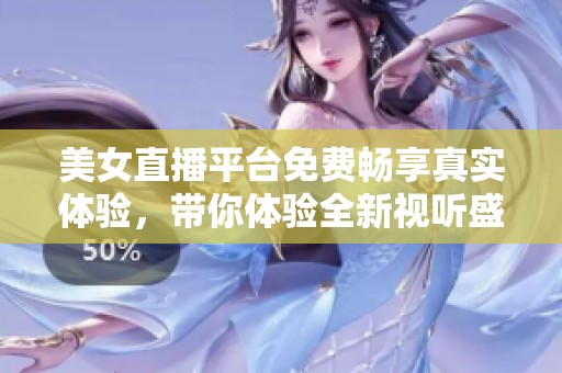 美女直播平台免费畅享真实体验，带你体验全新视听盛宴