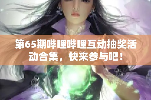 第65期哔哩哔哩互动抽奖活动合集，快来参与吧！
