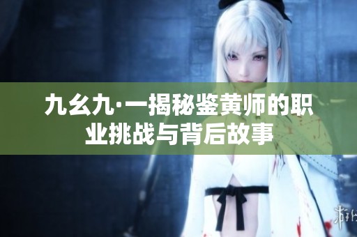 九幺九·一揭秘鉴黄师的职业挑战与背后故事