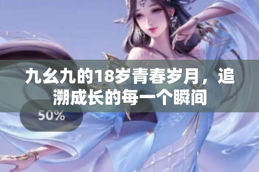 九幺九的18岁青春岁月，追溯成长的每一个瞬间