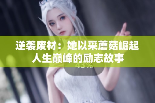 逆袭废材：她以采蘑菇崛起人生巅峰的励志故事