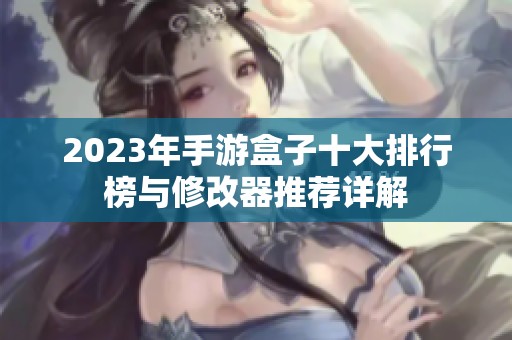 2023年手游盒子十大排行榜与修改器推荐详解