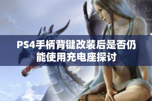 PS4手柄背键改装后是否仍能使用充电座探讨