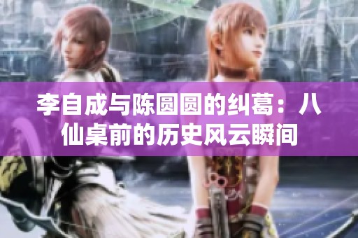 李自成与陈圆圆的纠葛：八仙桌前的历史风云瞬间