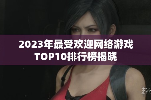 2023年最受欢迎网络游戏TOP10排行榜揭晓