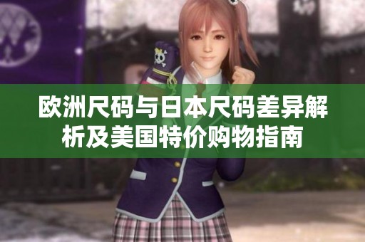 欧洲尺码与日本尺码差异解析及美国特价购物指南