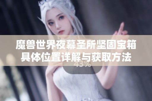 魔兽世界夜幕圣所坚固宝箱具体位置详解与获取方法