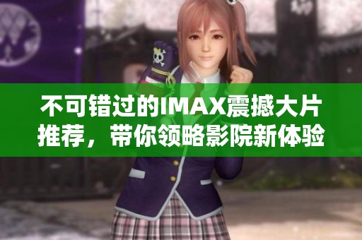 不可错过的IMAX震撼大片推荐，带你领略影院新体验