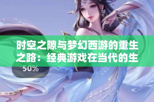时空之隙与梦幻西游的重生之路：经典游戏在当代的生存状态探讨