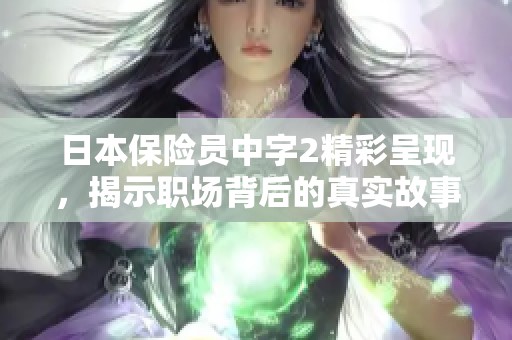日本保险员中字2精彩呈现，揭示职场背后的真实故事与挑战