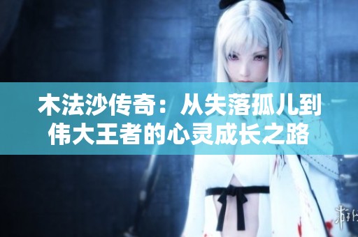 木法沙传奇：从失落孤儿到伟大王者的心灵成长之路
