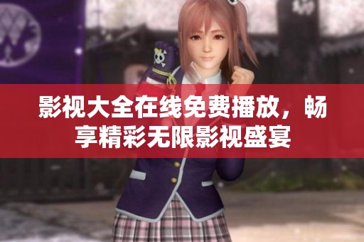 影视大全在线免费播放，畅享精彩无限影视盛宴