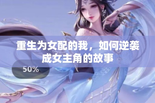 重生为女配的我，如何逆袭成女主角的故事