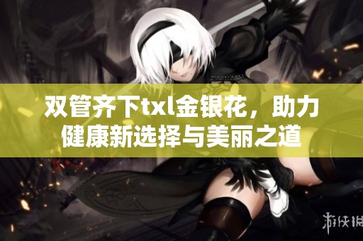 双管齐下txl金银花，助力健康新选择与美丽之道