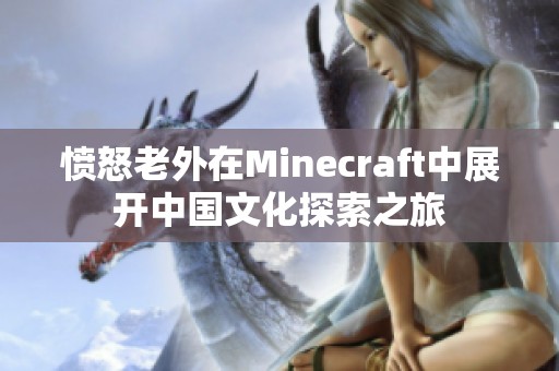 愤怒老外在Minecraft中展开中国文化探索之旅