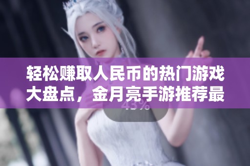 轻松赚取人民币的热门游戏大盘点，金月亮手游推荐最佳选择解析