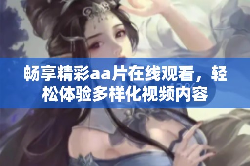 畅享精彩aa片在线观看，轻松体验多样化视频内容