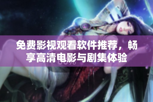 免费影视观看软件推荐，畅享高清电影与剧集体验